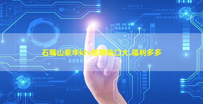 石嘴山豪华ktv招聘缺口大.福利多多